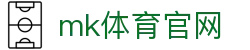 MK体育APP - 注册即享，MK体育平台